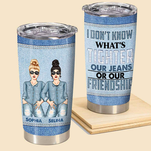 What's Tighter Our Jeans Or Our Friendship - Personalized Tumbler - Birthday, Loving, Funny Gift For Sisters, Sistas, Besties, Soul Sisters 1_eba5674d-03f8-46bd-bf45-e89899565a72.jpg