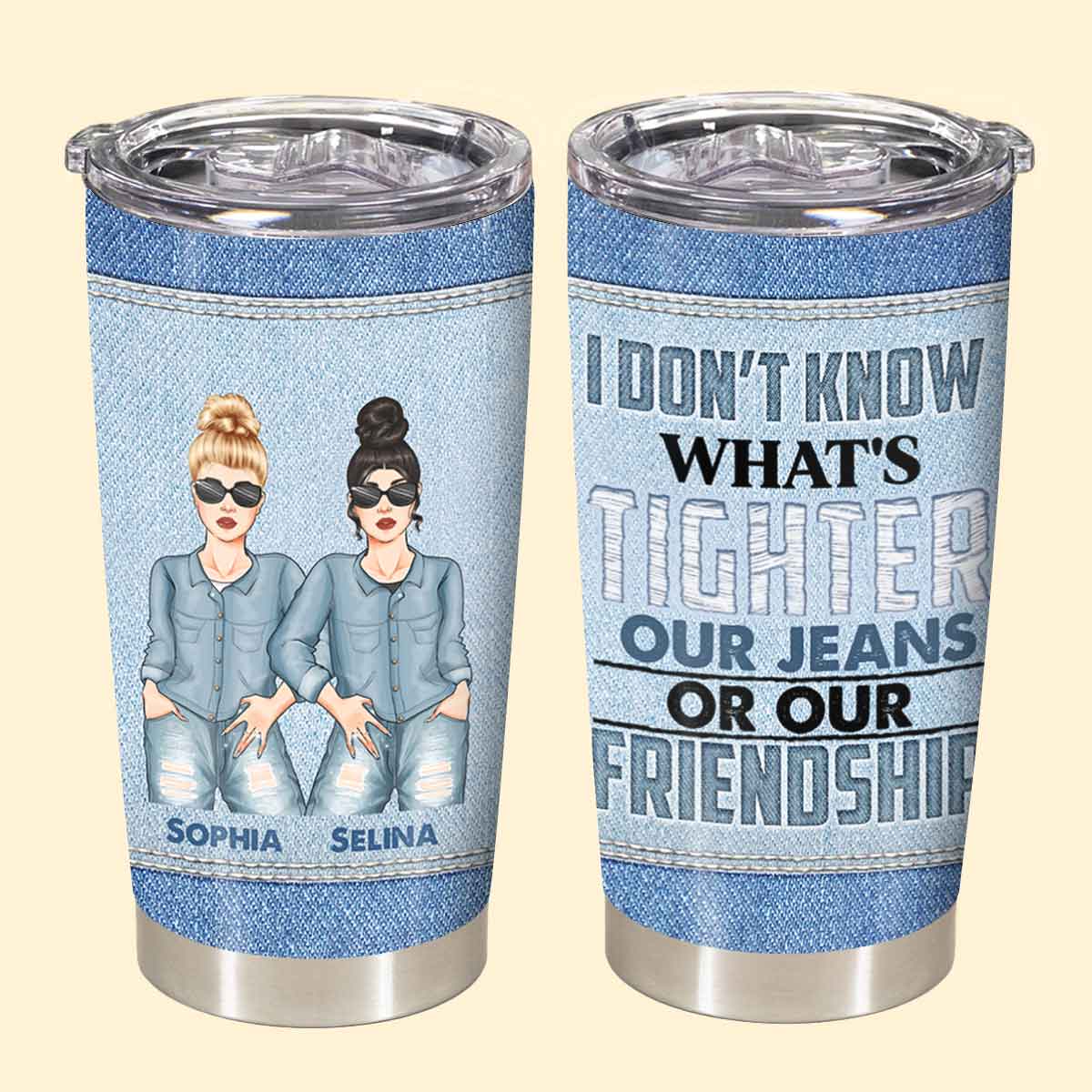 What's Tighter Our Jeans Or Our Friendship - Personalized Tumbler - Birthday, Loving, Funny Gift For Sisters, Sistas, Besties, Soul Sisters 2_40b20fb1-8b83-4b6a-8b75-fa5cbe684cf4.jpg