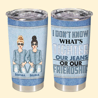 What's Tighter Our Jeans Or Our Friendship - Personalized Tumbler - Birthday, Loving, Funny Gift For Sisters, Sistas, Besties, Soul Sisters 2_40b20fb1-8b83-4b6a-8b75-fa5cbe684cf4.jpg