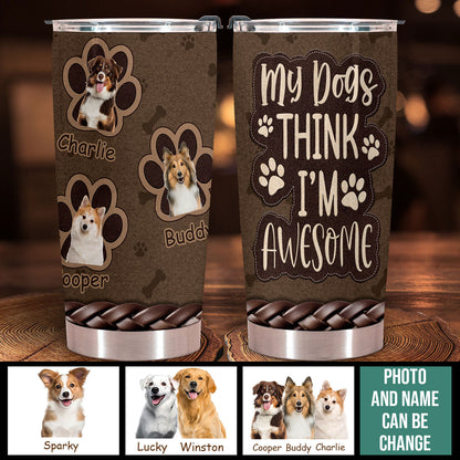 My Dogs Think I'm Awesome - Personalized Custom Dog Photo Tumbler My-Dogs-Think-I_m-Awesome---2.jpg