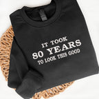 Custom Birthday Embroidered Sweatshirt It Took 80 Years To Look This Good Funny Personalized Age Gift - Custom Years Birthday Outfit - 80th Birthday Gift