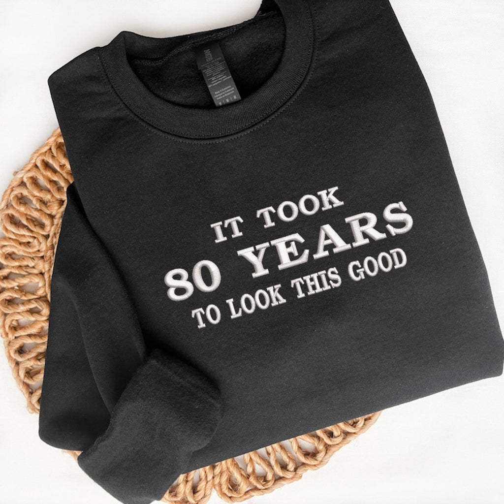 Custom Birthday Embroidered Sweatshirt It Took 80 Years To Look This Good Funny Personalized Age Gift - Custom Years Birthday Outfit - 80th Birthday Gift