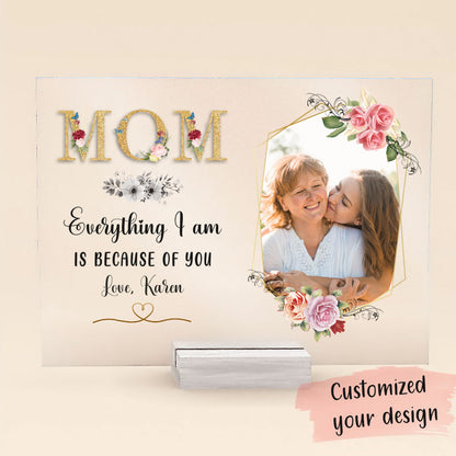 Mom, Everything I am Is Because Of You - Personalized Acrylic Plaque - Mother's Day, Loving, Birthday Gift For Mothers, Mama, Daughter bnfb_1b39f0ab-f0d3-446c-89b2-a774c6615681.jpg