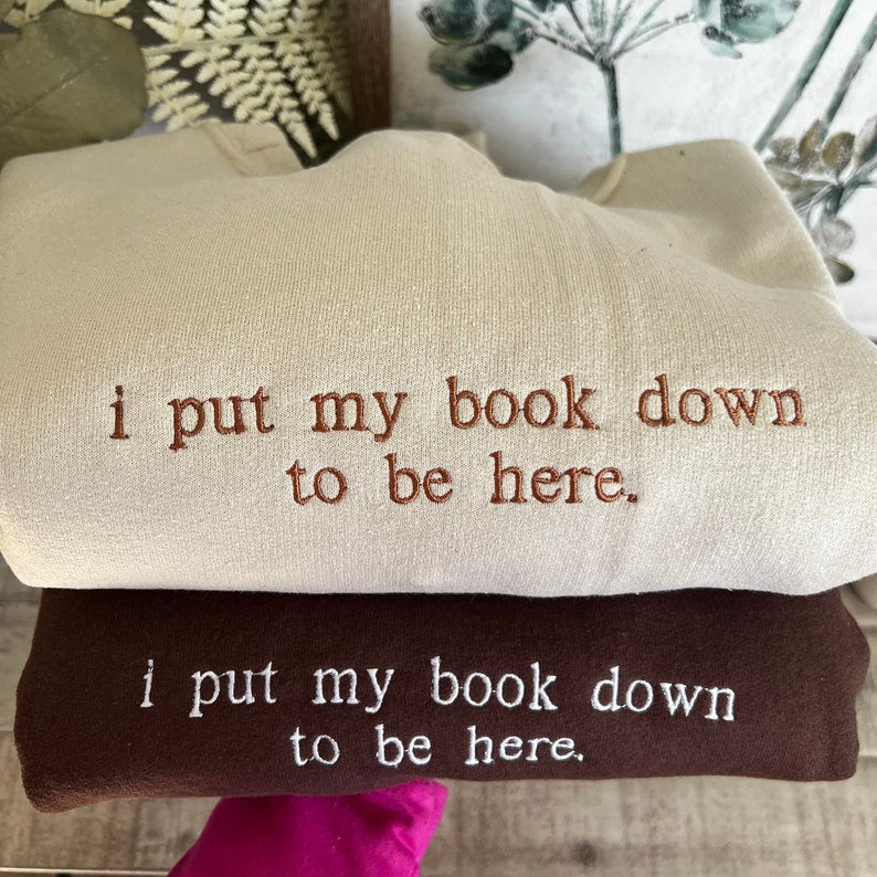 i put my book down to be here Embroidered Reading Sweatshirt, Bookish Shirt, Gift For Her, Book Lover Gift, Custom Sweater for Readers