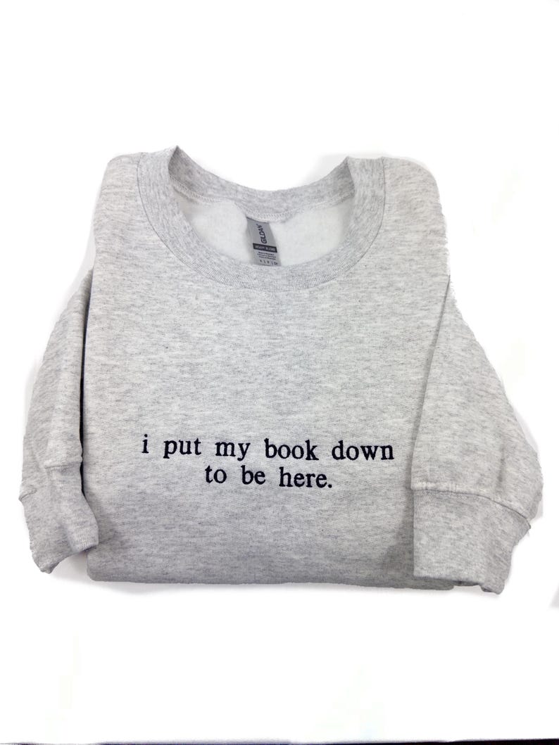 i put my book down to be here Embroidered Reading Sweatshirt, Bookish Shirt, Gift For Her, Book Lover Gift, Custom Sweater for Readers