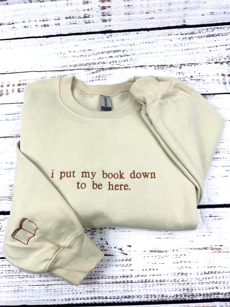 i put my book down to be here Embroidered Reading Sweatshirt, Bookish Shirt, Gift For Her, Book Lover Gift, Custom Sweater for Readers